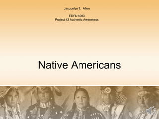 Native Americans
Jacquelyn B. Allen
EDFN 5083
Project #2 Authentic Awareness
 