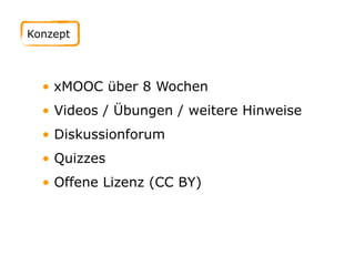 • xMOOC über 8 Wochen
• Videos / Übungen / weitere Hinweise
• Diskussionforum
• Quizzes
• Offene Lizenz (CC BY)
Konzept
 