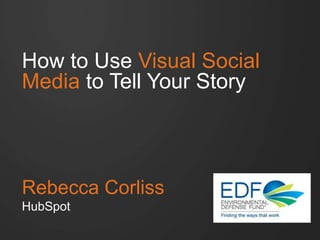 How to Use Visual Social
Media to Tell Your Story

Rebecca Corliss
HubSpot

 