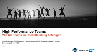PUBLIC
Sophie Hartmann, DSAG-Academy I Deutschsprachige SAP® Anwendergruppe e.V. (DSAG)
Donnerstag, 25. Juni 2020
High Performance Teams
Wie Sie Teams zu Höchstleistung befähigen
 