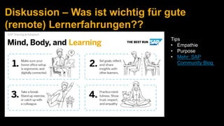 Diskussion – Was ist wichtig für gute
(remote) Lernerfahrungen??
Tips
• Empathie
• Purpose
• Mehr: SAP
Community Blog
 