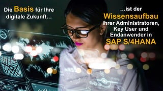 …ist der
Wissensaufbau
ihrer Administratoren,
Key User und
Endanwender in
SAP S/4HANA
Die Basis für Ihre
digitale Zukunft…
 