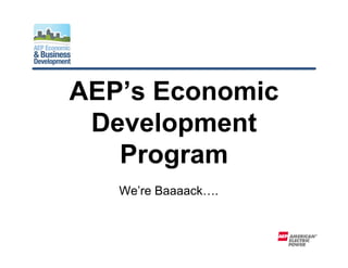 AEP’s Economic
Development
Program
We’re Baaaack….
 