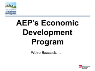 AEP’s Economic
Development
Program
We’re Baaaack….
 