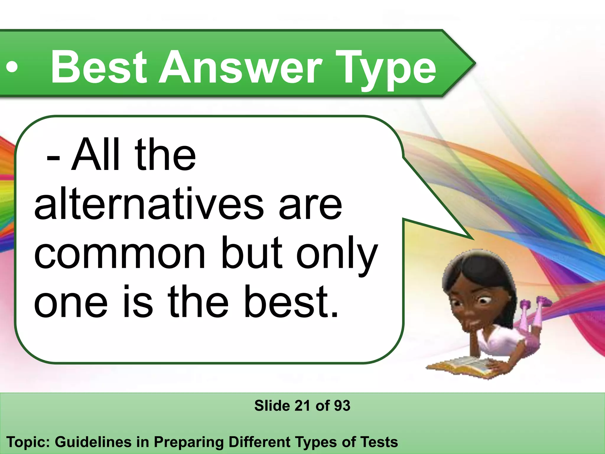 • Best Answer Type
- All the
alternatives are
common but only
one is the best.
Slide 21 of 93
Topic: Guidelines in Preparing Different Types of Tests
 
