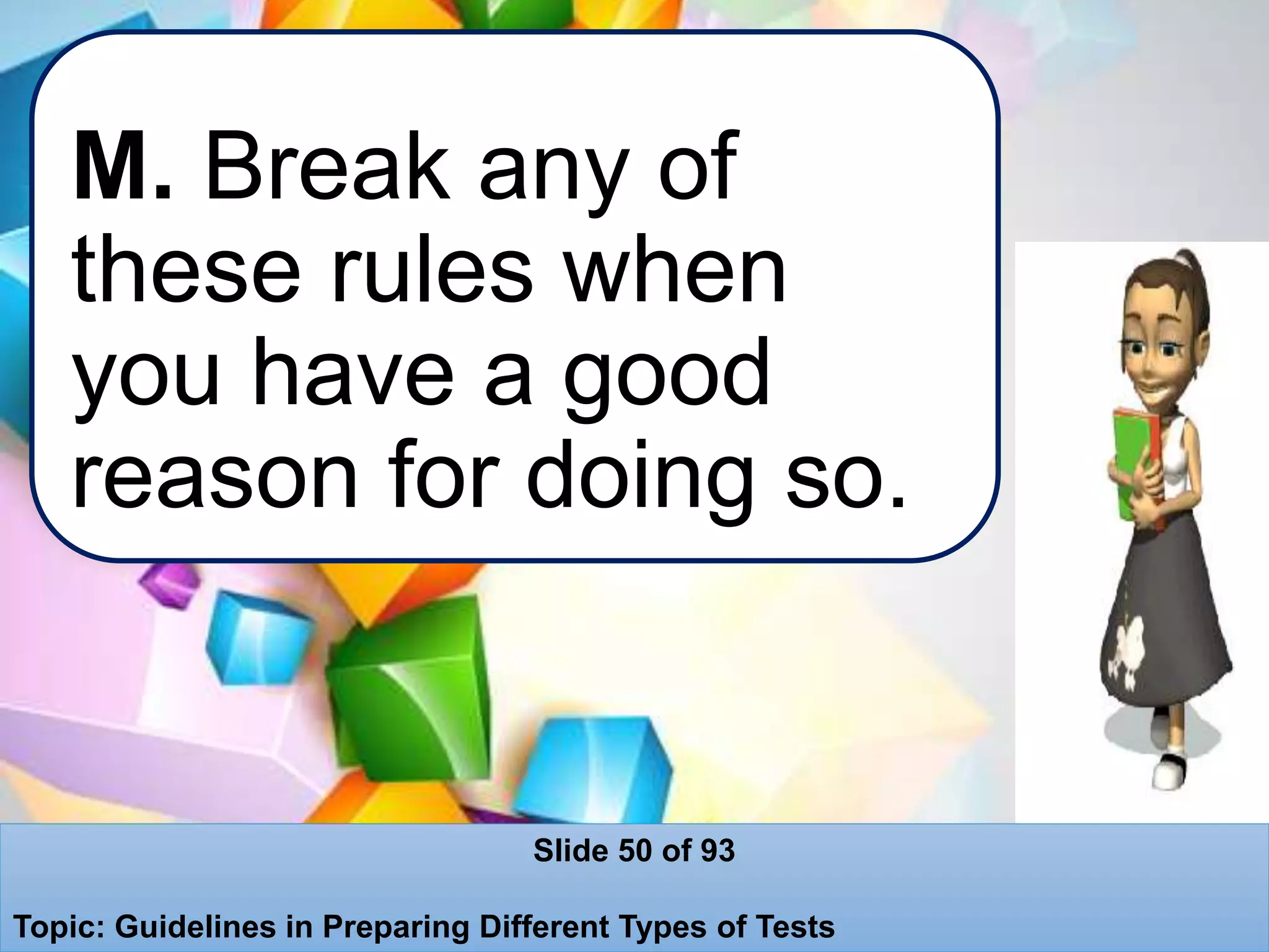 M. Break any of
these rules when
you have a good
reason for doing so.
Slide 50 of 93
Topic: Guidelines in Preparing Different Types of Tests
 