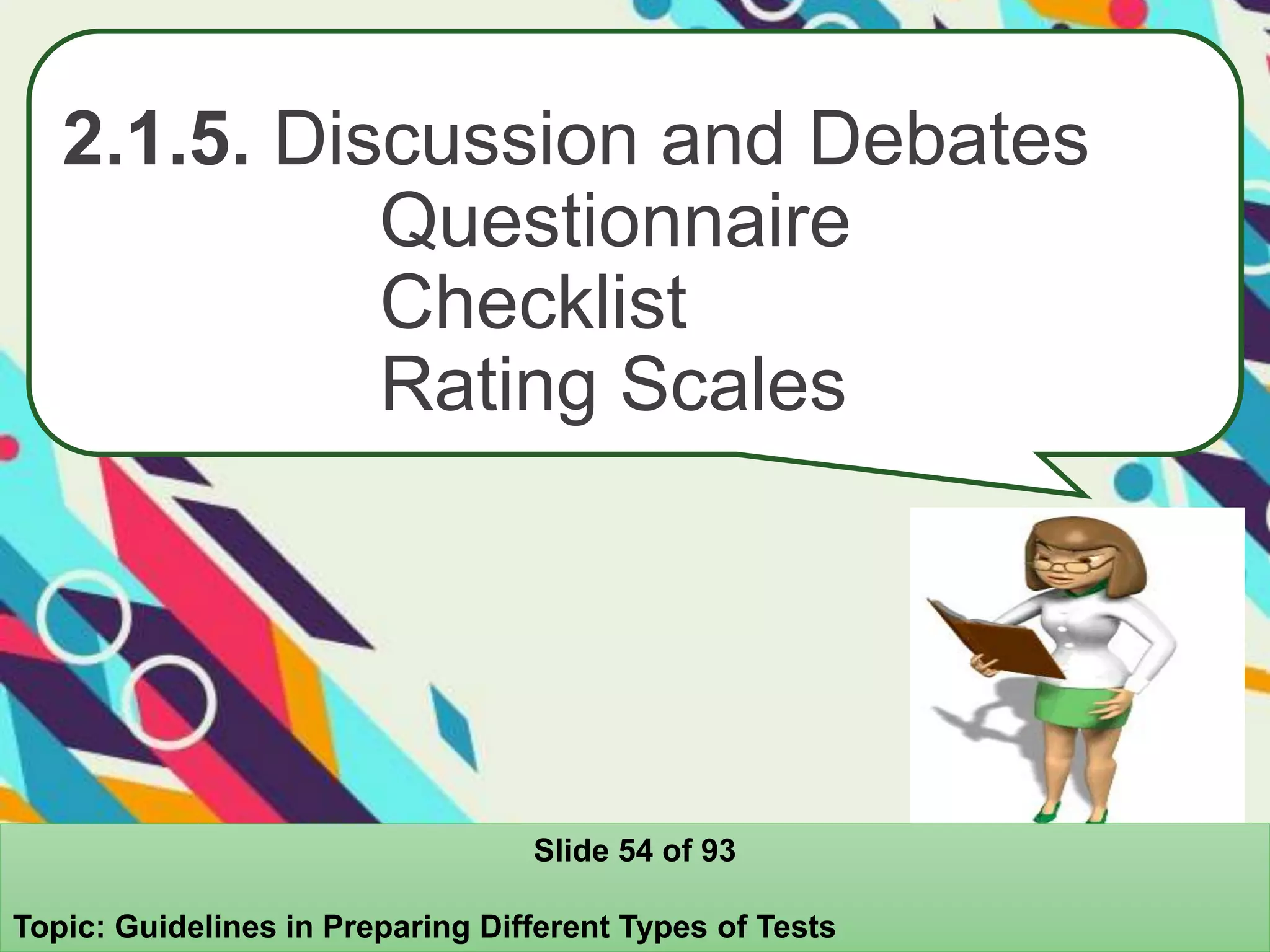 2.1.5. Discussion and Debates
Questionnaire
Checklist
Rating Scales
Slide 54 of 93
Topic: Guidelines in Preparing Different Types of Tests
 