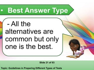• Best Answer Type
- All the
alternatives are
common but only
one is the best.
Slide 21 of 93
Topic: Guidelines in Preparing Different Types of Tests
 