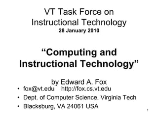 1 VT Task Force onInstructional Technology28 January 2010“Computing andInstructional Technology”by Edward A. Fox  ,[object Object]