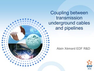 Coupling between
   transmission
underground cables
   and pipelines



   Alain Xémard EDF R&D
 