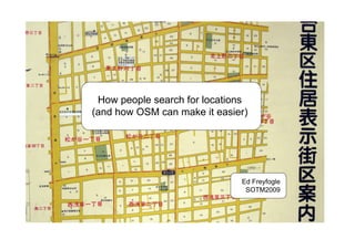 How people search for locations
(and how OSM can make it easier)




                              Ed Freyfogle
                               SOTM2009
 