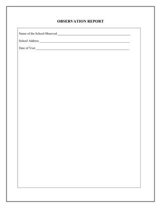 OBSERVATION REPORT
Name of the School Observed ______________________________________________
School Address _________________________________________________________
Date of Visit ___________________________________________________________
 