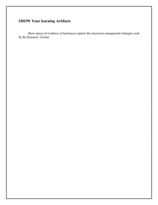 SHOW Your learning Artifacts
Show pieces of evidence of learning to capture the classroom management strategies used
by the Resource Teacher.
 