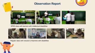 Observation Report
SPED class with learners with intellectual disabilities
Regular class with inclusion of learners with disabilities
 