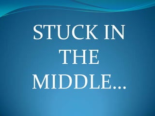 STUCK IN
THE
MIDDLE…

 