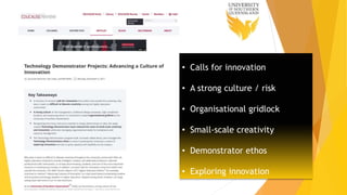 Tech Demonstrators
• Calls for innovation
• A strong culture / risk
• Organisational gridlock
• Small-scale creativity
• Demonstrator ethos
• Exploring innovation
 