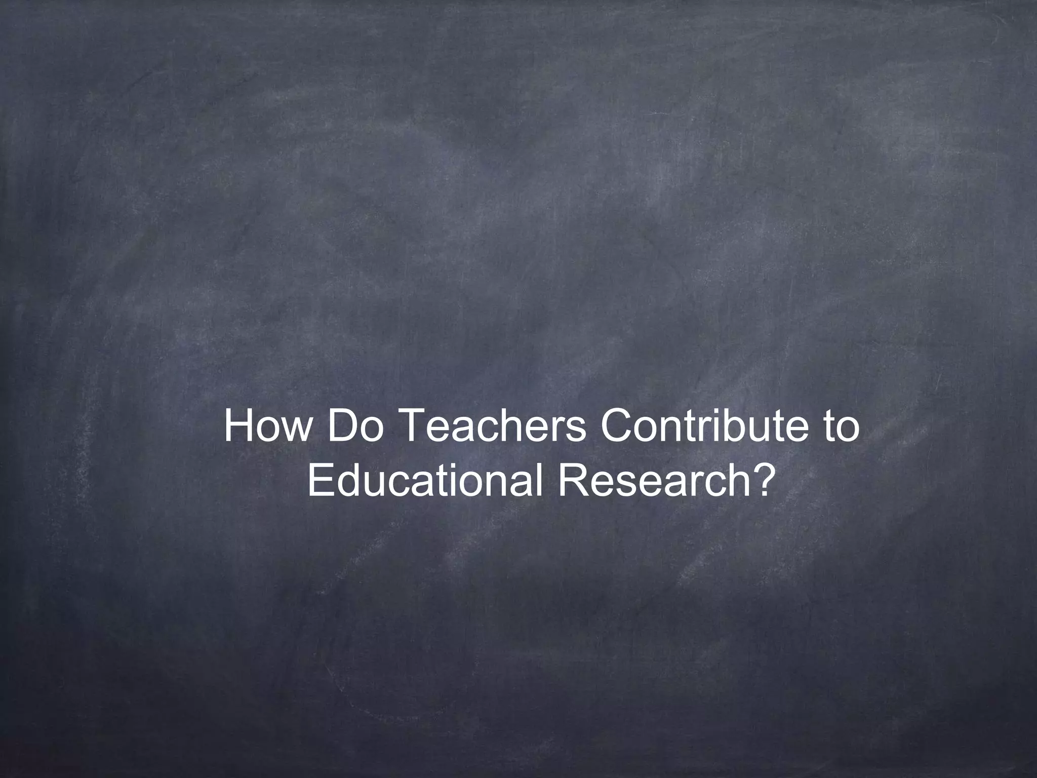 How Do Teachers Contribute to 
Educational Research? 
 