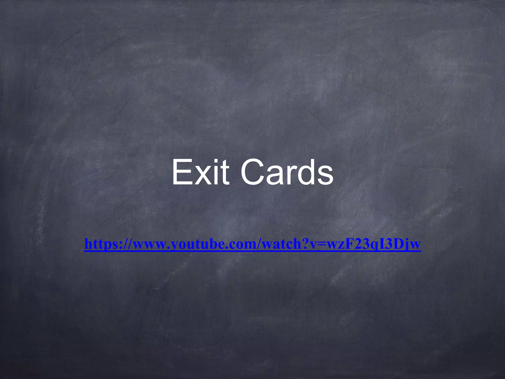Exit Cards 
https://www.youtube.com/watch?v=wzF23qI3Djw 
