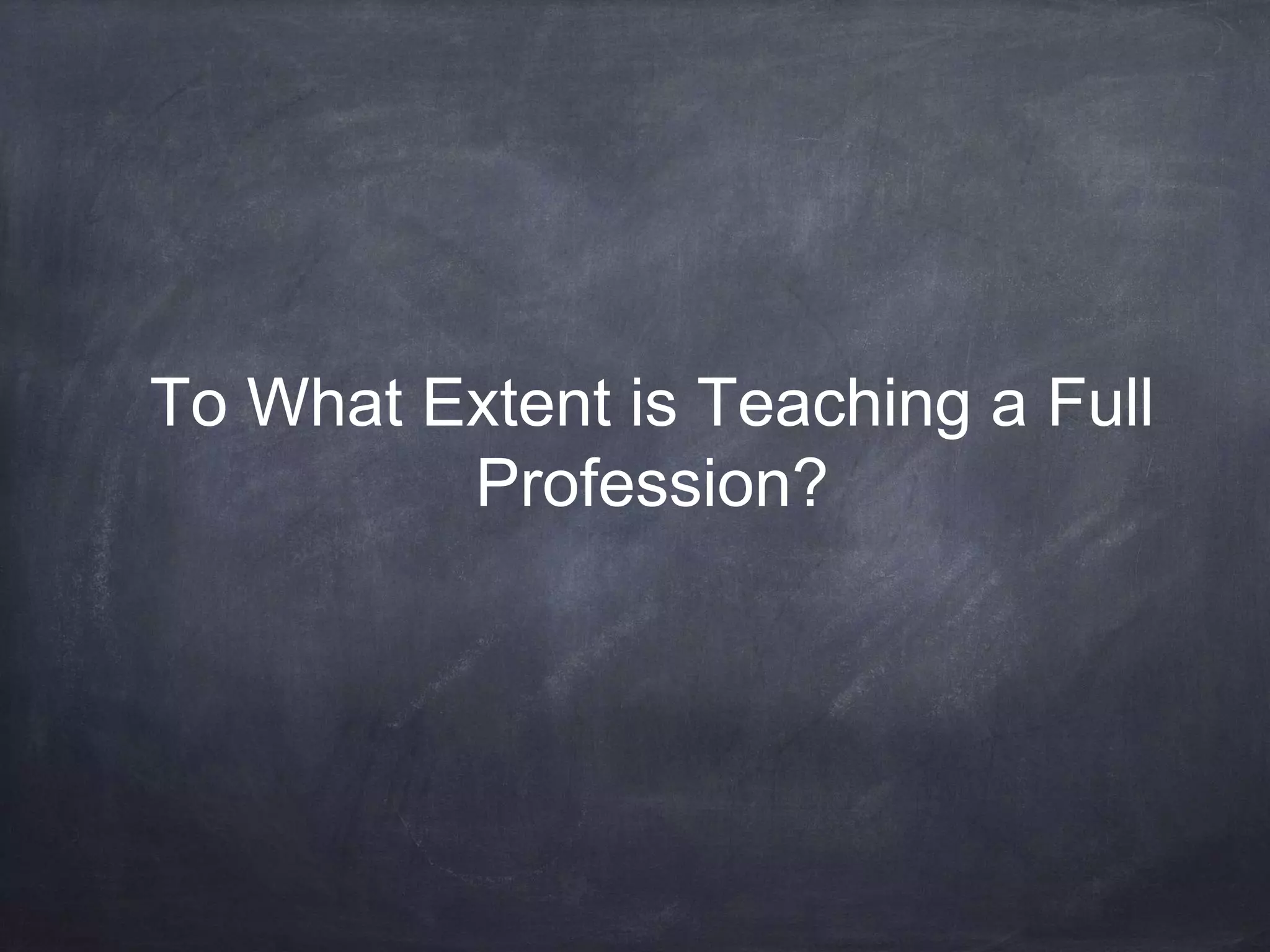 To What Extent is Teaching a Full 
Profession? 
 