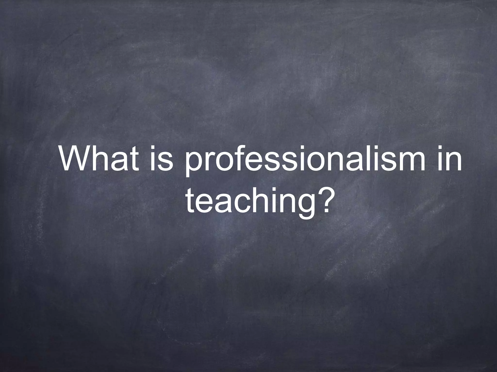 What is professionalism in 
teaching? 
 