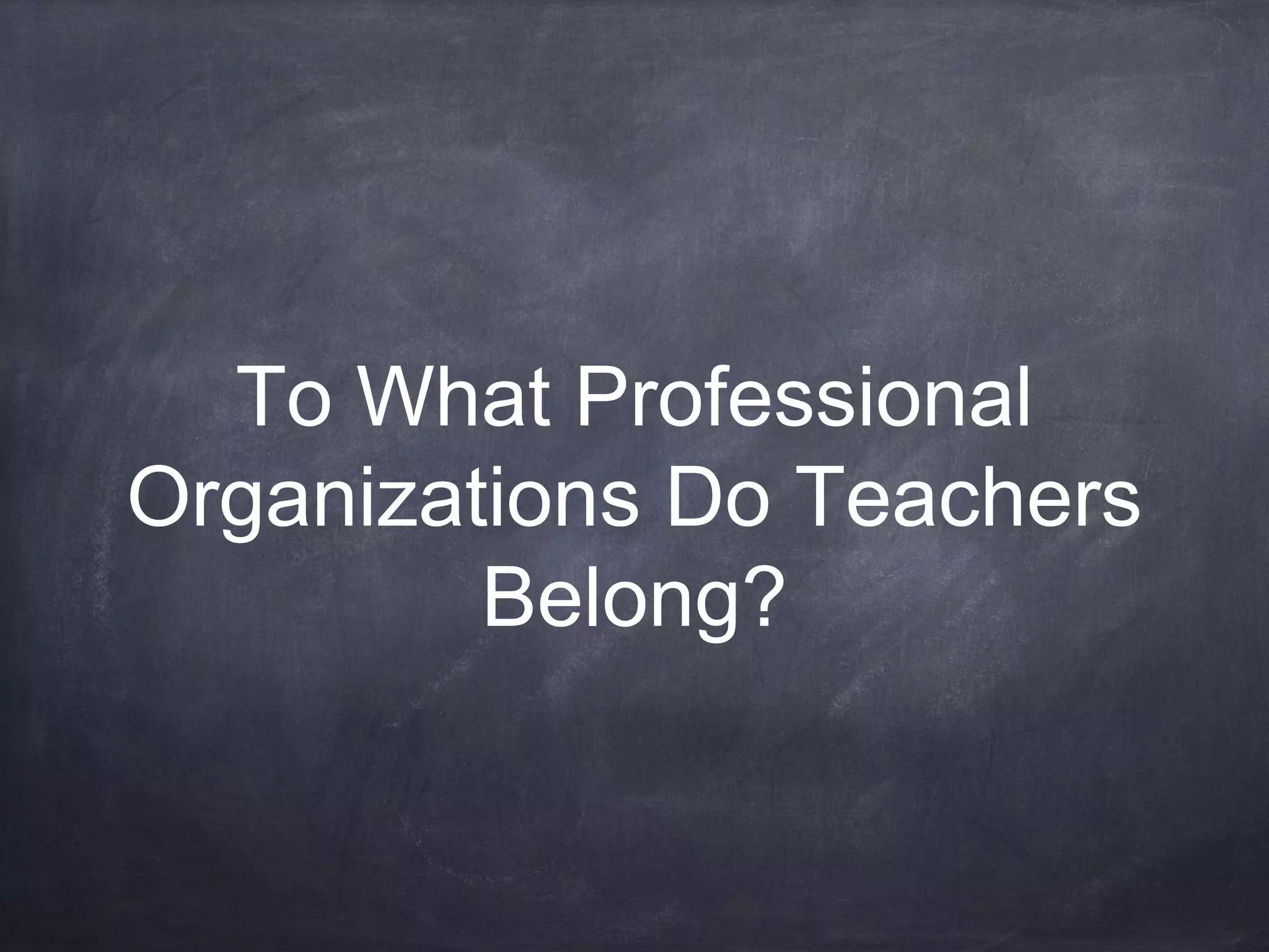 To What Professional 
Organizations Do Teachers 
Belong? 
 