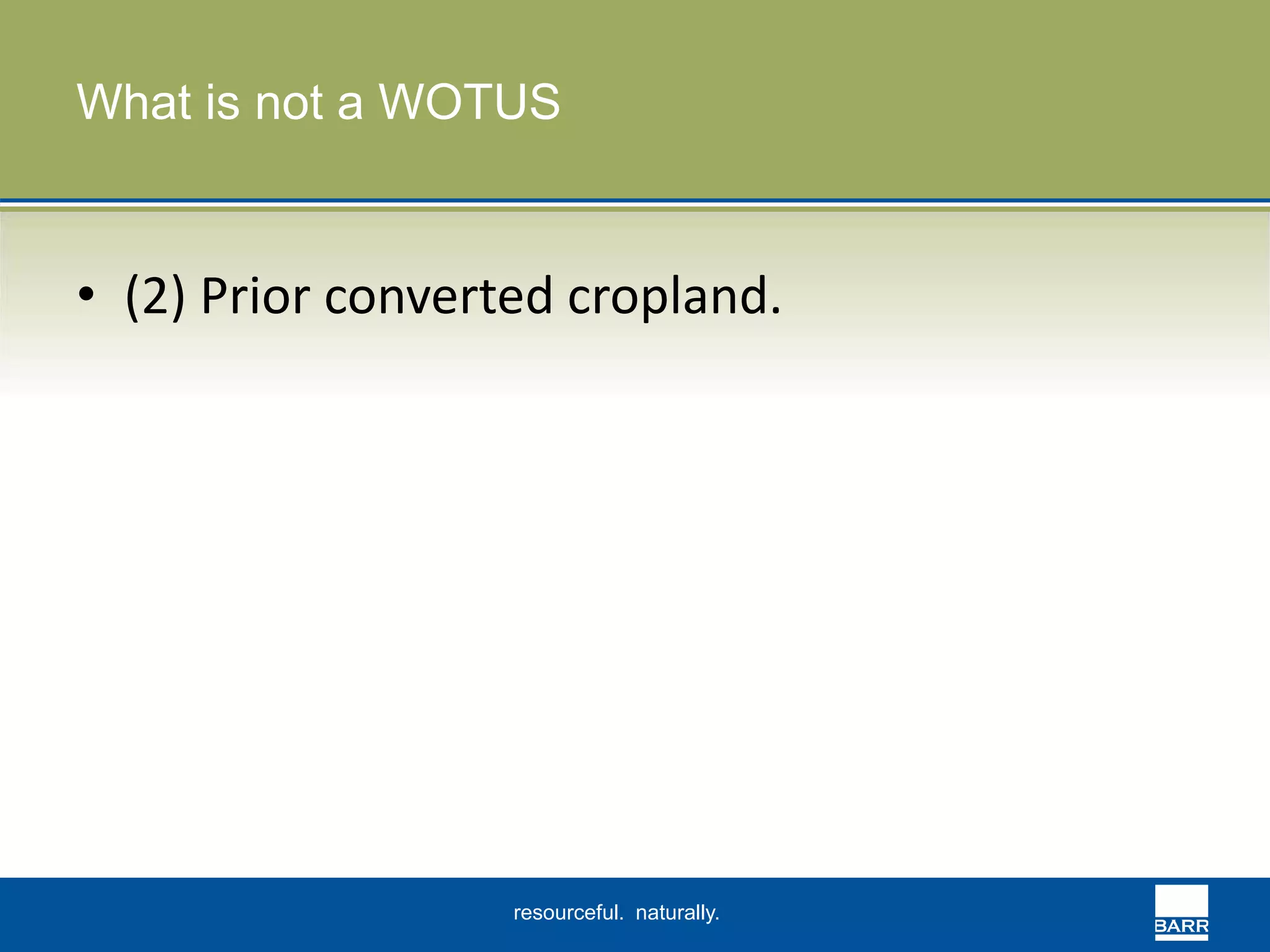What is not a WOTUS 
• (2) Prior converted cropland. 
resourceful. naturally. 
 