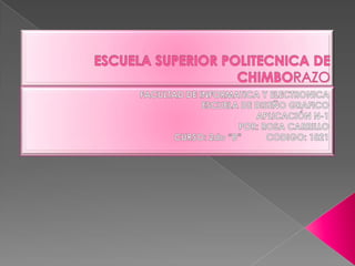 ESCUELA SUPERIOR POLITECNICA DE CHIMBORAZO FACULTAD DE INFORMATICA Y ELECTRONICA  ESCUELA DE DISEÑO GRAFICO APLICACIÓN N-1 POR: ROSA CARRILLO CURSO: 2do “B”          CODIGO: 1821 