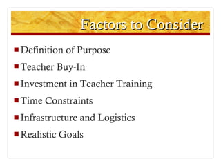 Factors to Consider Definition of Purpose Teacher Buy-In Investment in Teacher Training Time Constraints Infrastructure and Logistics Realistic Goals 