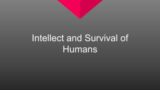 Intellect and Survival of
Humans
 