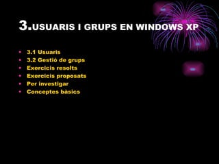 3. USUARIS I GRUPS EN WINDOWS XP 3.1 Usuaris 3.2 Gestió de grups Exercicis resolts Exercicis proposats Per investigar Conceptes bàsics 