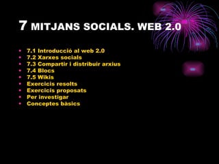 7  MITJANS SOCIALS. WEB 2.0 7.1 Introducció al web 2.0 7.2 Xarxes socials 7.3 Compartir i distribuir arxius 7.4 Blocs 7.5 Wikis Exercicis resolts Exercicis proposats Per investigar Conceptes bàsics 