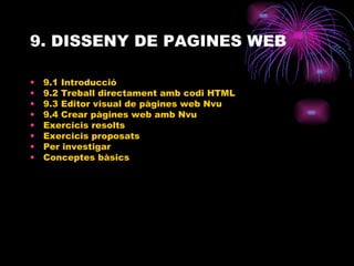 9. DISSENY DE PAGINES WEB 9.1 Introducció  9.2 Treball directament amb codi HTML 9.3 Editor visual de pàgines web Nvu 9.4 Crear pàgines web amb Nvu Exercicis resolts Exercicis proposats Per investigar Conceptes bàsics 