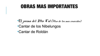 OBRAS MAS IMPORTANTES
•El poema del Mio Cid (Uno de los mas conocidos)
•Cantar de los Nibelungos
•Cantar de Roldán