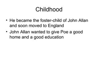 Childhood He became the foster-child of John Allan and soon moved to England John Allan wanted to give Poe a good home and a good education 