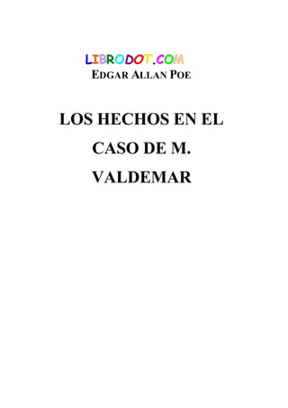 LIBR ODOT.COM
   EDGAR ALLAN POE


LOS HECHOS EN EL
   CASO DE M.
   VALDEMAR