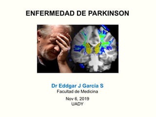 ENFERMEDAD DE PARKINSON
Dr Eddgar J García S
Facultad de Medicina
Nov 6, 2019
UADY
 