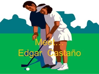 Meet…Edgar  Castaño 