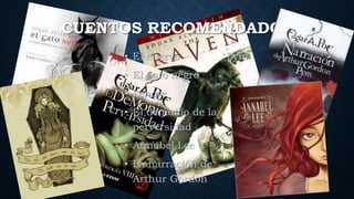 CUENTOS RECOMENDADOS
• El cuervo
• El gato negro
• Lenore
• El demonio de la
perversidad
• Annabel Lee
• La narración de
Arthur Gordon
Pym
 
