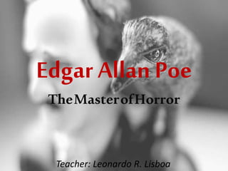 Edgar Allan Poe
TheMasterofHorror
Teacher: Leonardo R. Lisboa
 