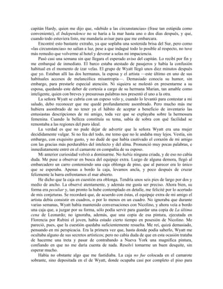 capitán Hardy, quien me dijo que, «debido a las circunstancias» (frase tan estúpida como
conveniente), el Independence no se haría a la mar hasta uno o dos días después, y que,
cuando todo estuviera listo, me mandaría avisar para que me embarcara.
Encontré esto bastante extraño, ya que soplaba una sostenida brisa del Sur, pero como
«las circunstancias» no salían a luz, pese a que indagué todo lo posible al respecto, no tuve
más remedio que volverme al hotel y devorar a solas mi impaciencia.
Pasó casi una semana sin que llegara el esperado aviso del capitán. Lo recibí por fin y
me embarqué de inmediato. El barco estaba atestado de pasajeros y había la confusión
habitual en el momento de izar velas. El grupo de Wyatt llegó unos diez minutos después
que yo. Estaban allí las dos hermanas, la esposa y el artista —este último en uno de sus
habituales accesos de melancólica misantropía—. Demasiado conocía su humor, sin
embargo, para prestarle especial atención. Ni siquiera se molestó en presentarme a su
esposa, quedando este deber de cortesía a cargo de su hermana Marian, tan amable como
inteligente, quien con breves y presurosas palabras nos presentó el uno a la otra.
La señora Wyatt se cubría con un espeso velo y, cuando lo levantó para contestar a mi
saludo, debo reconocer que me quedé profundamente asombrado. Pero mucho más me
hubiera asombrado de no tener ya el hábito de aceptar a beneficio de inventario las
entusiastas descripciones de mi amigo, toda vez que se explayaba sobre la hermosura
femenina. Cuando la belleza constituía su tema, sabía de sobra con qué facilidad se
remontaba a las regiones del puro ideal.
La verdad es que no pude dejar de advertir que la señora Wyatt era una mujer
decididamente vulgar. Si no fea del todo, me temo que no le andaba muy lejos. Vestía, sin
embargo, con exquisito gusto, y no dudé de que había cautivado el corazón de mi amigo
con las gracias más perdurables del intelecto y del alma. Pronunció muy pocas palabras, e
inmediatamente entró en el camarote en compañía de su esposo.
Mi anterior curiosidad volvió a dominarme. No había ninguna criada, y de eso no cabía
duda. Me puse a observar en busca del equipaje extra. Luego de alguna demora, llegó al
embarcadero un carro conteniendo una caja oblonga de pino, que al parecer era lo único
que se esperaba. Apenas a bordo la caja, levamos ancla, y poco después de cruzar
felizmente la barra enfrentamos el mar abierto.
He dicho que la caja en cuestión era oblonga. Tendría unos seis pies de largo por dos y
medio de ancho. La observé atentamente, y además me gusta ser preciso. Ahora bien, su
forma era peculiar y, tan pronto la hube contemplado en detalle, me felicité por lo acertado
de mis conjeturas. Se recordará que, de acuerdo con éstas, el equipaje extra de mi amigo el
artista debía consistir en cuadros, o por lo menos en un cuadro. No ignoraba que durante
varias semanas, Wyatt había mantenido conversaciones con Nicolino, y ahora veía a bordo
una caja que, a juzgar por su forma, sólo podía servir para guardar una copia de La última
cena de Leonardo; no ignoraba, además, que una copia de esa pintura, ejecutada en
Florencia por Rubini el joven, había estado cierto tiempo en posesión de Nicolino. Me
pareció, pues, que la cuestión quedaba suficientemente resuelta. Me reí, quizá demasiado,
pensando en mi perspicacia. Era la primera vez que, hasta donde podía saberlo, Wyatt me
ocultaba alguno de sus secretos artísticos; pero no cabía duda de que en esta ocasión trataba
de hacerme una treta y pasar de contrabando a Nueva York una magnífica pintura,
confiando en que no me daría cuenta de nada. Resolví tomarme un buen desquite, sin
esperar mucho.
Había no obstante algo que me fastidiaba. La caja no fue colocada en el camarote
sobrante, sino depositada en el de Wyatt, donde ocupaba casi por completo el piso para
 