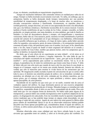 al que, no obstante, consideraba un requerimiento singularísimo.
Aunque de muchachos habíamos sido camaradas íntimos en realidad poco sabía de mi
amigo. Siempre se había mostrado excesivamente reservado. Yo sabía, sin embargo, que su
antiquísima familia se había destacado desde tiempos inmemoriales por una peculiar
sensibilidad de temperamento desplegada, a lo largo de muchos años, en numerosas y
elevadas concepciones artísticas y manifestada, recientemente, en repetidas obras de
caridad generosas, aunque discretas, así como en una apasionada devoción a las dificultades
más que a las bellezas ortodoxas y fácilmente reconocibles de la ciencia musical. Conocía
también el hecho notabilísimo de que la estirpe de los Usher, siempre venerable, no había
producido, en ningún período, una rama duradera; en otras palabras, que toda la familia se
limitaba a la línea de descendencia directa y siempre, con insignificantes y transitorias
variaciones, había sido así. Esta ausencia, pensé, mientras revisaba mentalmente el perfecto
acuerdo del carácter de la propiedad con el que distinguía a sus habitantes, reflexionando
sobre la posible influencia que la primera, a lo largo de tantos siglos, podía haber ejercido
sobre los segundos, esta ausencia, quizá, de ramas colaterales, y la consiguiente transmisión
constante de padre a hijo, del patrimonio junto con el nombre, era la que, al fin, identificaba
tanto a los dos, hasta el punto de fundir el título originario del dominio en el extraño y
equívoco nombre de Casa Usher, nombre que parecía incluir, entre los campesinos que lo
usaban, la familia y la mansión familiar.
He dicho que el solo efecto de mi experimento un tanto infantil —el de mirar en el
estanque— había ahondado la primera y singular impresión. No cabe duda de que la
conciencia del rápido crecimiento de mi superstición —pues, ¿por qué no he de darle este
nombre?— servía especialmente para acelerar su crecimiento mismo. Tal es, lo sé de
antiguo, la paradójica ley de todos los sentimientos que tienen como base el terror. Y debe
de haber sido por esta sola razón que cuando de nuevo alcé los ojos hacia la casa desde su
imagen en el estanque, surgió en mi mente una extraña fantasía, fantasía tan ridícula, en
verdad, que sólo la menciono para mostrar la vívida fuerza de las sensaciones que me
oprimían. Mi imaginación estaba excitada al punto de convencerme de que se cernía sobre
toda la casa y el dominio una atmósfera propia de ambos y de su inmediata vecindad, una
atmósfera sin afinidad con el aire del cielo, exhalada por los árboles marchitos, por los
muros grises, por el estanque silencioso, un vapor pestilente y místico, opaco, pesado,
apenas perceptible, de color plomizo.
Sacudiendo de mi espíritu esa que tenía que ser un sueño, examiné más de cerca el
verdadero aspecto del edificio. Su rasgo dominante parecía ser una excesiva antigüedad.
Grande era la decoloración producida por el tiempo. Menudos hongos se extendían por toda
la superficie, suspendidos desde el alero en una fina y enmarañada tela de araña. Pero esto
nada tenía que ver con ninguna forma de destrucción. No había caído parte alguna de la
mampostería, y parecía haber una extraña incongruencia entre la perfecta adaptación de las
partes y la disgregación de cada piedra. Esto me recordaba mucho la aparente integridad de
ciertos maderajes que se han podrido largo tiempo en alguna cripta descuidada, sin que
intervenga el soplo del aire exterior. Aparte de este indicio de ruina general la fábrica deba
pocas señales de inestabilidad. Quizá el ojo de un observador minucioso hubiera podido
descubrir una fisura apenas perceptible que, extendiéndose desde el tejado del edificio, en
el frente, se abría camino pared abajo, en zig-zag, hasta perderse en las sombrías aguas del
estanque.
Mientras observaba estas cosas cabalgué por una breve calzada hasta la casa. Un
sirviente que aguardaba tomó mi caballo, y entré en la bóveda gótica del vestíbulo. Un
 