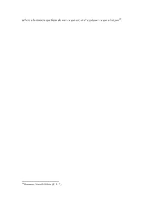 refiero a la manera que tiene de nier ce qui est, et d’ expliquer ce qui n’est pas10
.
10
Rousseau, Nouvelle Héloïse. (E. A. P.)
 