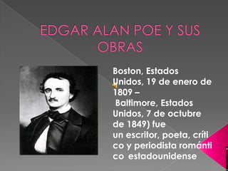 EDGAR ALAN POE Y SUS OBRAS Boston, Estados Unidos, 19 de enero de 1809 – Baltimore, Estados Unidos, 7 de octubre de 1849) fue un escritor, poeta, crítico y periodista romántico estadounidense 