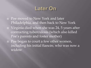 Later OnPoe moved to New York and later Philadelphia, and then back to New YorkVirginia died when she was 24, 5 years after contracting tuberculosis (which also killed Poe’s parents and foster mother)Poe began to court a few other women, including his initial fiancée, who was now a widow