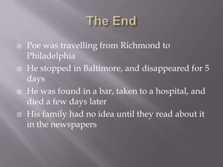 The EndPoe was travelling from Richmond to PhiladelphiaHe stopped in Baltimore, and disappeared for 5 daysHe was found in a bar, taken to a hospital, and died a few days laterHis family had no idea until they read about it in the newspapers