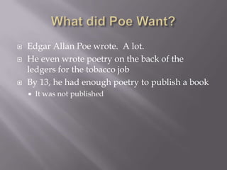 What did Poe Want?Edgar Allan Poe wrote.  A lot.He even wrote poetry on the back of the ledgers for the tobacco jobBy 13, he had enough poetry to publish a bookIt was not published