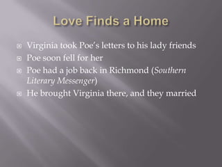Love Finds a HomeVirginia took Poe’s letters to his lady friendsPoe soon fell for herPoe had a job back in Richmond (Southern Literary Messenger)He brought Virginia there, and they married