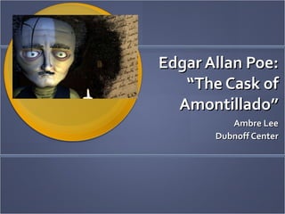 Edgar Allan Poe: “The Cask of Amontillado” Ambre Lee Dubnoff Center 