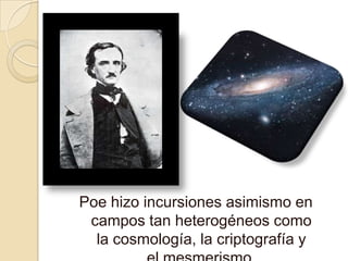Poe hizo incursiones asimismo en
campos tan heterogéneos como
la cosmología, la criptografía y