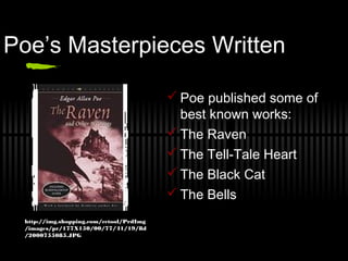 Poe’s Masterpieces Written
 Poe published some of
best known works:
 The Raven
 The Tell-Tale Heart
 The Black Cat
 The Bells
http://img.shopping.com/cctool/PrdImg
/images/pr/177X150/00/77/41/19/8d
/2000755085.JPG
 